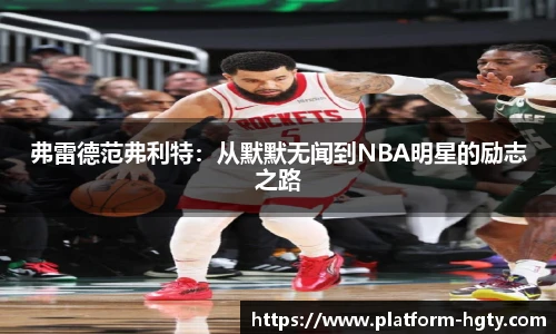 弗雷德范弗利特：从默默无闻到NBA明星的励志之路