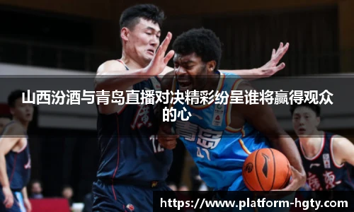 山西汾酒与青岛直播对决精彩纷呈谁将赢得观众的心