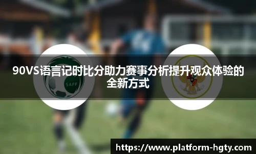 90VS语言记时比分助力赛事分析提升观众体验的全新方式